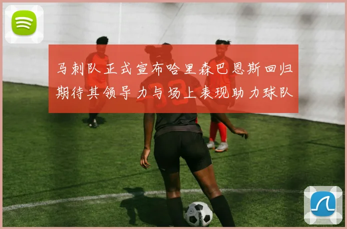 马刺队正式宣布哈里森巴恩斯回归期待其领导力与场上表现助力球队