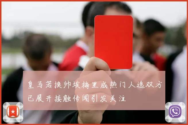 皇马若换帅埃梅里成热门人选双方已展开接触传闻引发关注