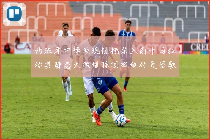 西班牙中锋表现惊艳杀入前十马拉称其静态天赋堪称顶级绝对是密歇根夺冠功臣