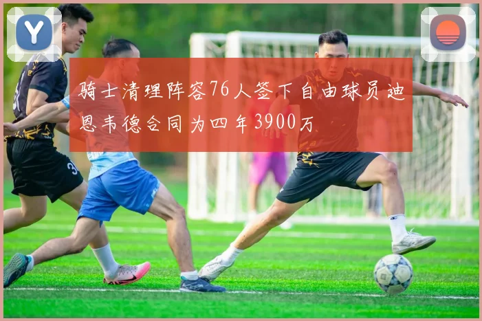 骑士清理阵容76人签下自由球员迪恩韦德合同为四年3900万