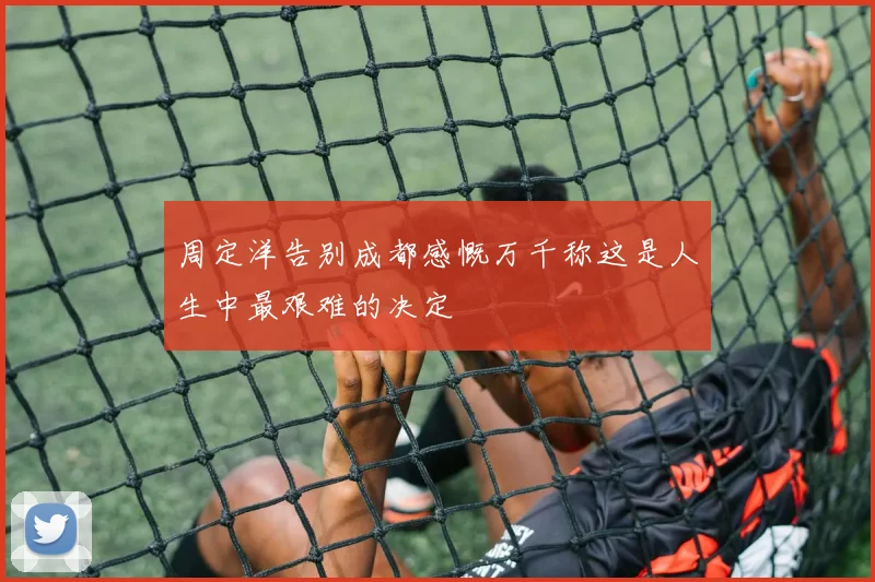 周定洋告别成都感慨万千称这是人生中最艰难的决定