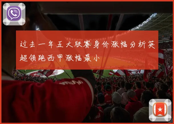 过去一年五大联赛身价涨幅分析英超领跑西甲涨幅最小