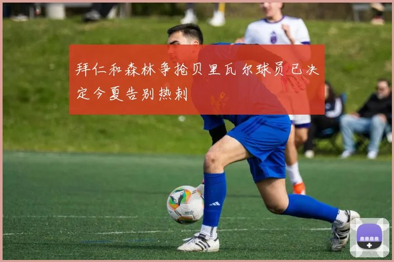 拜仁和森林争抢贝里瓦尔球员已决定今夏告别热刺